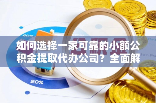 金湾如何选择一家可靠的小额公积金提取代办公司？全面解析与指南