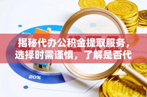 金湾揭秘代办公积金提取服务，选择时需谨慎，了解是否代办公积金提取可靠吗？