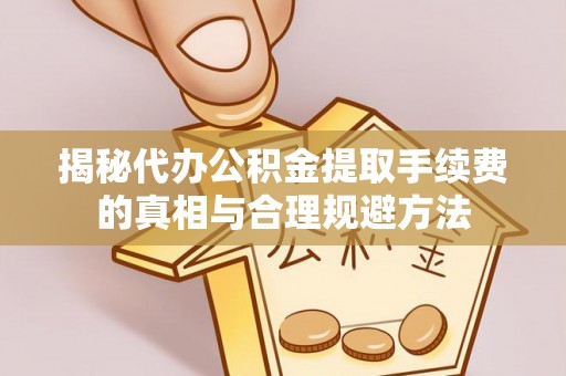 金湾揭秘代办公积金提取手续费的真相与合理规避方法