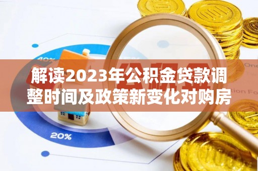 金湾解读2023年公积金贷款调整时间及政策新变化对购房的影响