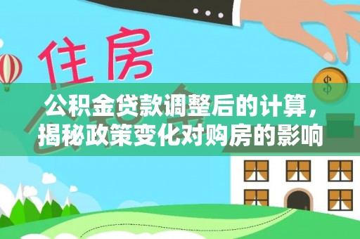 金湾公积金贷款调整后的计算，揭秘政策变化对购房的影响