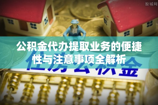 金湾公积金代办提取业务的便捷性与注意事项全解析