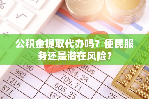 金湾公积金提取代办吗？便民服务还是潜在风险？