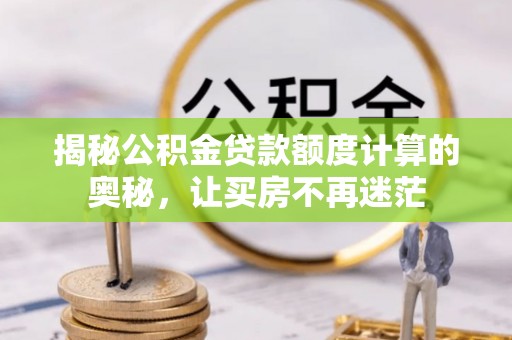 金湾揭秘公积金贷款额度计算的奥秘，让买房不再迷茫