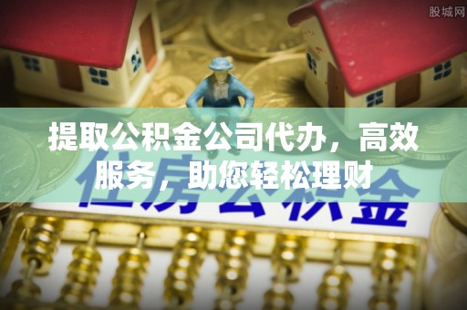 金湾提取公积金公司代办，高效服务，助您轻松理财