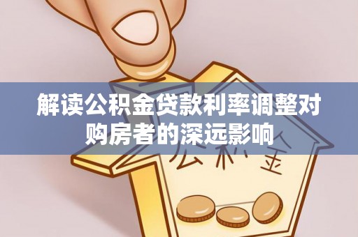金湾解读公积金贷款利率调整对购房者的深远影响