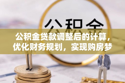 金湾公积金贷款调整后的计算，优化财务规划，实现购房梦想