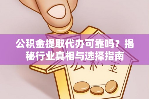 金湾公积金提取代办可靠吗？揭秘行业真相与选择指南