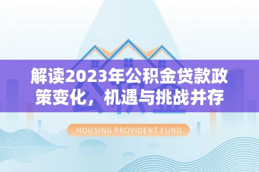 金湾解读2023年公积金贷款政策变化，机遇与挑战并存