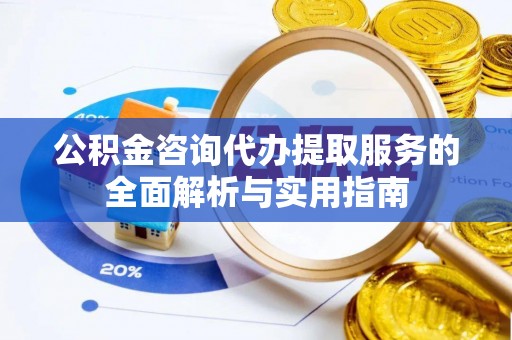 金湾公积金咨询代办提取服务的全面解析与实用指南