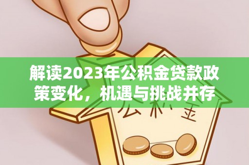 金湾解读2023年公积金贷款政策变化，机遇与挑战并存