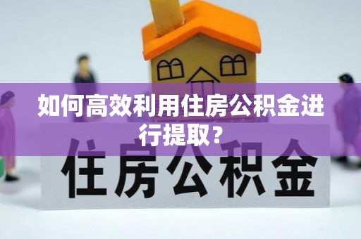 金湾如何高效利用住房公积金进行提取？
