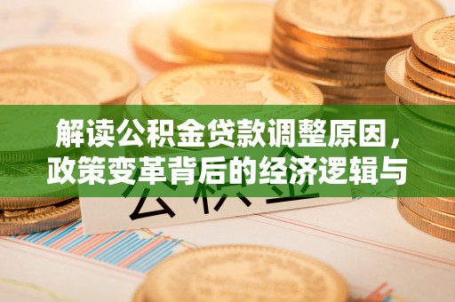 金湾解读公积金贷款调整原因，政策变革背后的经济逻辑与民生影响